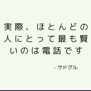 実際、ほとんどの人にとって最も賢いのは電話です