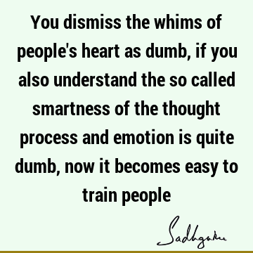 You dismiss the whims of people