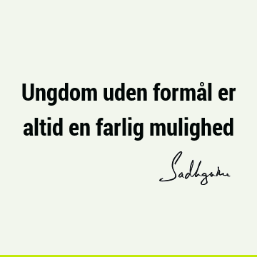 Ungdom uden formål er altid en farlig