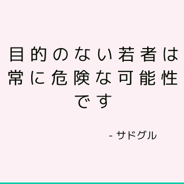 目的のない若者は常に危険な可能性です