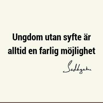 Ungdom utan syfte är alltid en farlig mö