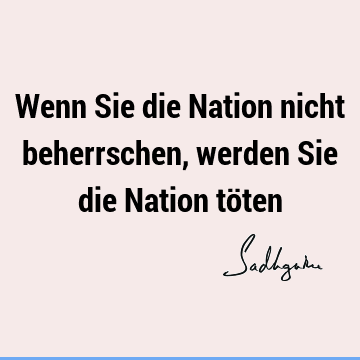 Wenn Sie die Nation nicht beherrschen, werden Sie die Nation tö