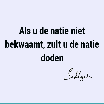 Als u de natie niet bekwaamt, zult u de natie