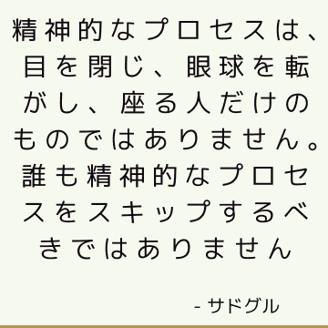 精神的なプロセスは、目を閉じ、眼球を転がし、座る人だけのものではありません。 誰も精神的なプロセスをスキップするべきではありません