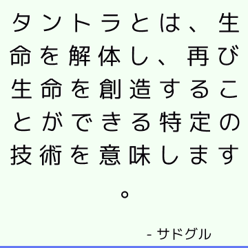 タントラとは、生命を解体し、再び生命を創造することができる特定の技術を意味します。