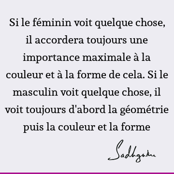 Si le féminin voit quelque chose, il accordera toujours une importance maximale à la couleur et à la forme de cela. Si le masculin voit quelque chose, il voit