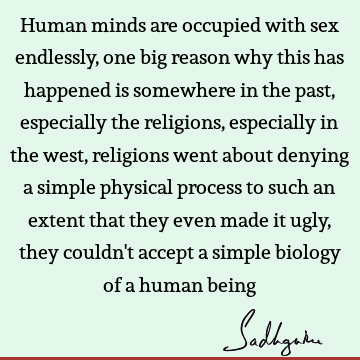 Human minds are occupied with sex endlessly, one big reason why this has happened is somewhere in the past, especially the religions, especially in the west,