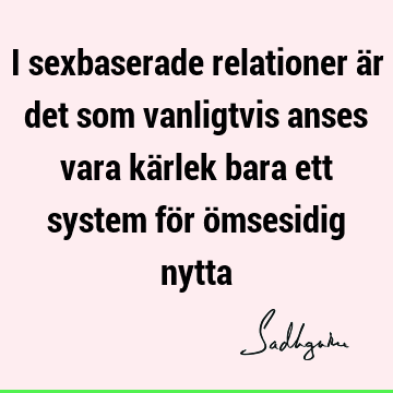 I sexbaserade relationer är det som vanligtvis anses vara kärlek bara ett system för ömsesidig