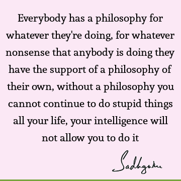 Everybody has a philosophy for whatever they
