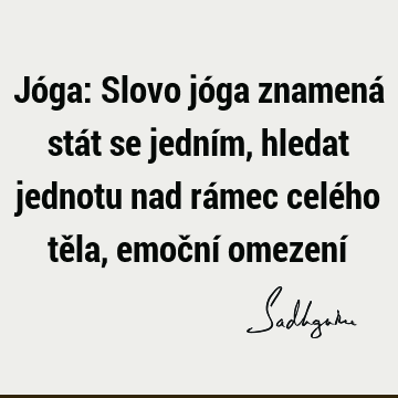 Jóga: Slovo jóga znamená stát se jedním, hledat jednotu nad rámec celého těla, emoční omezení