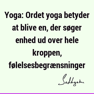 Yoga: Ordet yoga betyder at blive en, der søger enhed ud over hele kroppen, følelsesbegræ