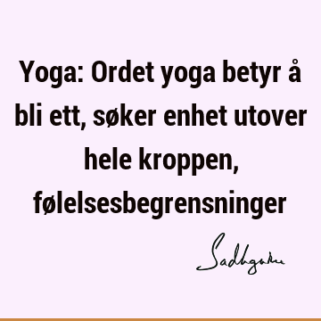 Yoga: Ordet yoga betyr å bli ett, søker enhet utover hele kroppen, fø