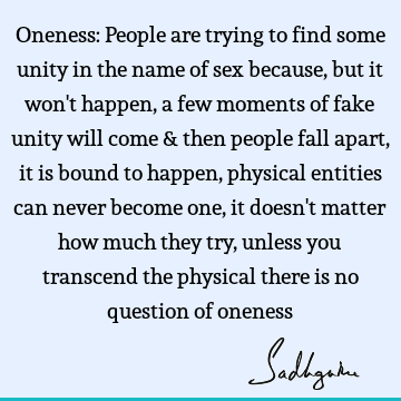 Oneness: People are trying to find some unity in the name of sex because, but it won