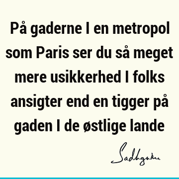 På gaderne i en metropol som Paris ser du så meget mere usikkerhed i folks ansigter end en tigger på gaden i de østlige