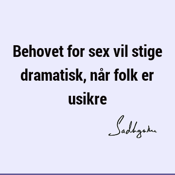 Behovet for sex vil stige dramatisk, når folk er