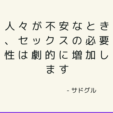 人々が不安なとき、セックスの必要性は劇的に増加します