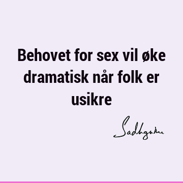 Behovet for sex vil øke dramatisk når folk er