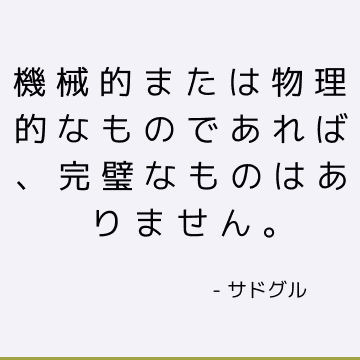 機械的または物理的なものであれば、完璧なものはありません。