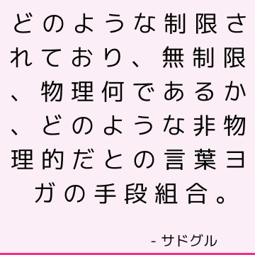 どのような制限されており、無制限、物理何であるか、どのような非物理的だとの言葉ヨガの手段組合。