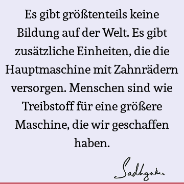 Es gibt größtenteils keine Bildung auf der Welt. Es gibt zusätzliche Einheiten, die die Hauptmaschine mit Zahnrädern versorgen. Menschen sind wie Treibstoff fü