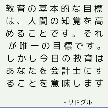 教育の基本的な目標は、人間の知覚を高めることです。 それが唯一の目標です。 しかし今日の教育はあなたを会計士にすることを意味します