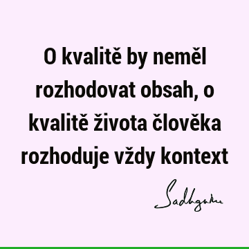 O kvalitě by neměl rozhodovat obsah, o kvalitě života člověka rozhoduje vždy