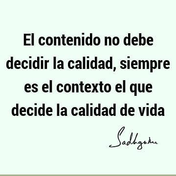 El contenido no debe decidir la calidad, siempre es el contexto el que decide la calidad de