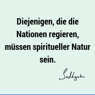 Diejenigen, die die Nationen regieren, müssen spiritueller Natur