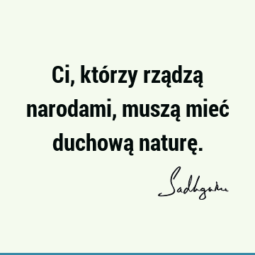 Ci, którzy rządzą narodami, muszą mieć duchową naturę