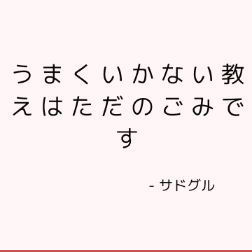 うまくいかない教えはただのごみです