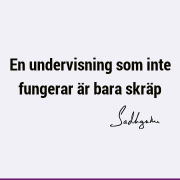 En undervisning som inte fungerar är bara skrä