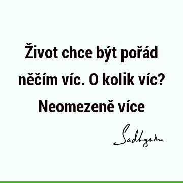 Život chce být pořád něčím víc. O kolik víc? Neomezeně ví