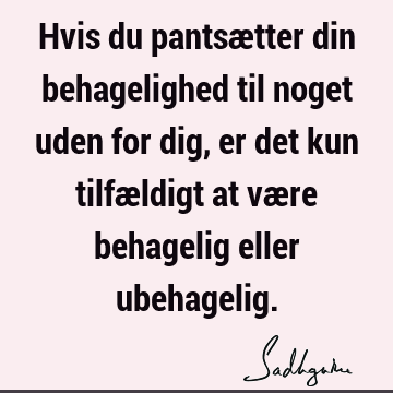 Hvis du pantsætter din behagelighed til noget uden for dig, er det kun tilfældigt at være behagelig eller