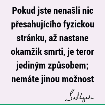 Pokud jste nenašli nic přesahujícího fyzickou stránku, až nastane okamžik smrti, je teror jediným způsobem; nemáte jinou mož