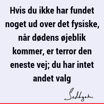 Hvis du ikke har fundet noget ud over det fysiske, når dødens øjeblik kommer, er terror den eneste vej; du har intet andet