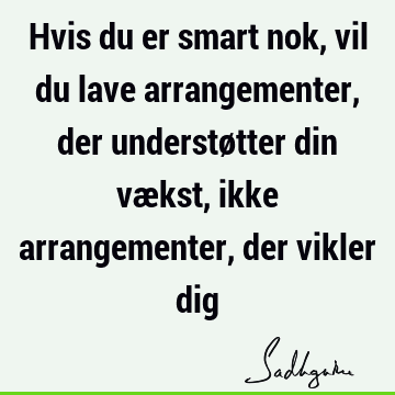 Hvis du er smart nok, vil du lave arrangementer, der understøtter din vækst, ikke arrangementer, der vikler