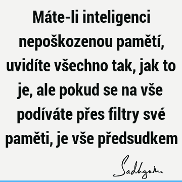 Máte-li inteligenci nepoškozenou pamětí, uvidíte všechno tak, jak to je, ale pokud se na vše podíváte přes filtry své paměti, je vše př