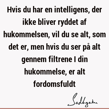 Hvis du har en intelligens, der ikke bliver ryddet af hukommelsen, vil du se alt, som det er, men hvis du ser på alt gennem filtrene i din hukommelse, er alt