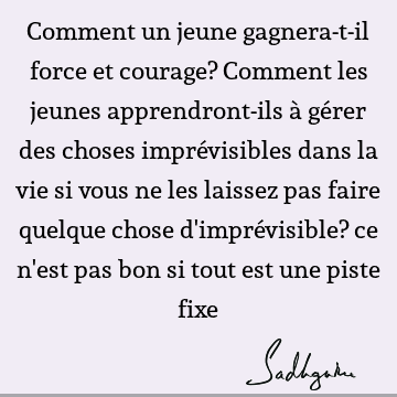 Comment Un Jeune Gagnera T Il Force Et Courage Comment Les Jeunes Apprendront Ils A Gerer Des Choses Imprevisibles Dans La Vie Si Vous Ne Les Laissez Sadhguru