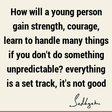 How will a young person gain strength, courage, learn to handle many things if you don