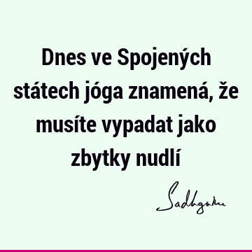 Dnes ve Spojených státech jóga znamená, že musíte vypadat jako zbytky nudlí