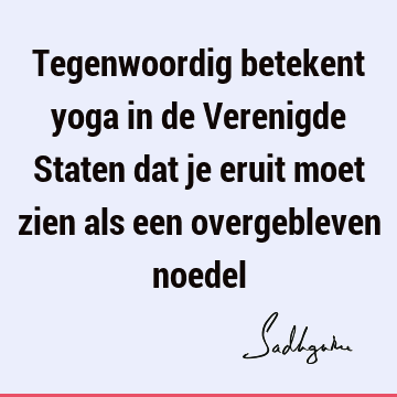 Tegenwoordig betekent yoga in de Verenigde Staten dat je eruit moet zien als een overgebleven