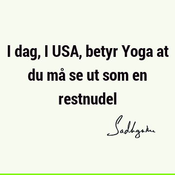 I dag, i USA, betyr Yoga at du må se ut som en