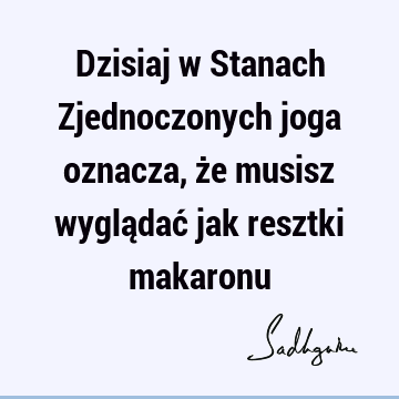 Dzisiaj w Stanach Zjednoczonych joga oznacza, że musisz wyglądać jak resztki