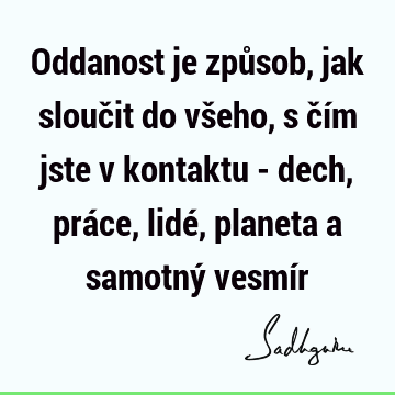 Oddanost je způsob, jak sloučit do všeho, s čím jste v kontaktu - dech, práce, lidé, planeta a samotný vesmí