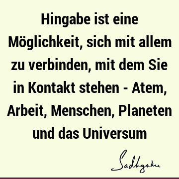 Hingabe ist eine Möglichkeit, sich mit allem zu verbinden, mit dem Sie in Kontakt stehen - Atem, Arbeit, Menschen, Planeten und das U