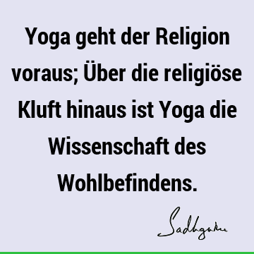 Yoga geht der Religion voraus; Über die religiöse Kluft hinaus ist Yoga die Wissenschaft des W