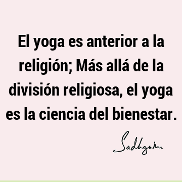 El yoga es anterior a la religión; Más allá de la división religiosa, el yoga es la ciencia del