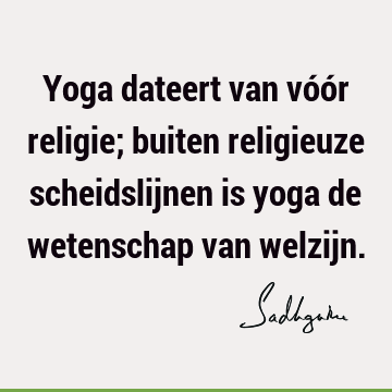 Yoga dateert van vóór religie; buiten religieuze scheidslijnen is yoga de wetenschap van