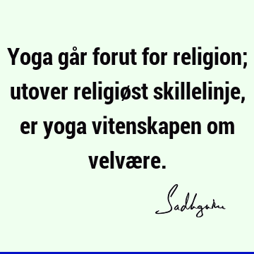 Yoga går forut for religion; utover religiøst skillelinje, er yoga vitenskapen om velvæ